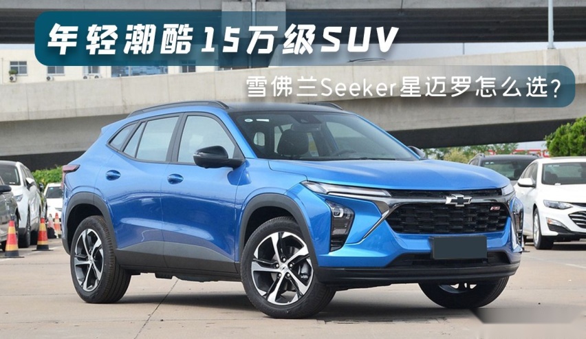 15万级年轻潮酷suv,雪佛兰星迈罗seeker怎么选-爱卡汽车爱咖号