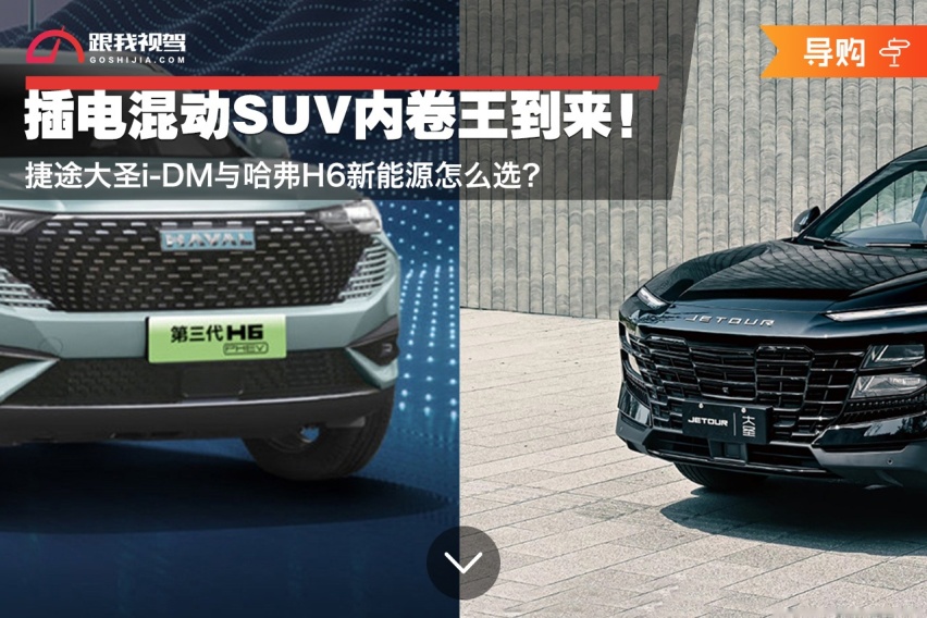 插电混动suv内卷王到来!捷途大圣i-dm与哈弗h6新能源怎么选?