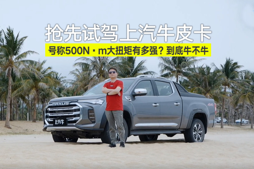 抢先试驾上汽牛皮卡,号称500n·m大扭矩有多强?到底牛
