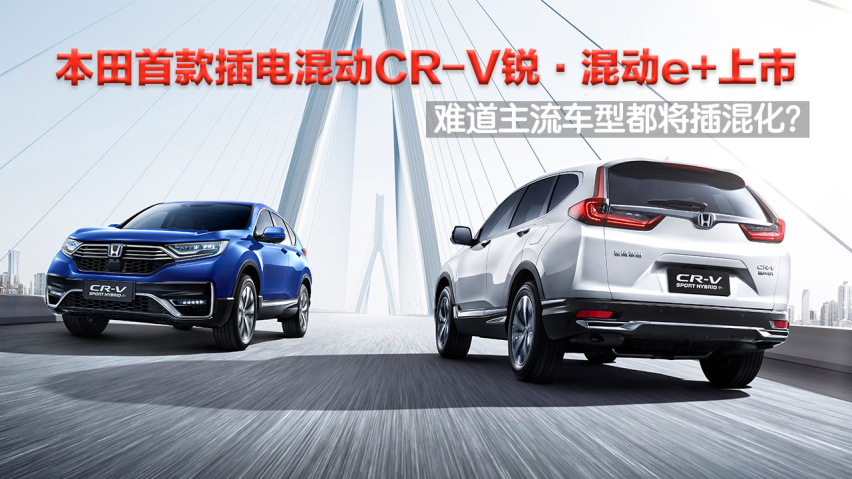本田首款插电混动cr-v锐·混动e 上市,难道主流车型都将插