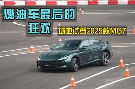 油车最后的狂欢，场地试驾2025款MG7