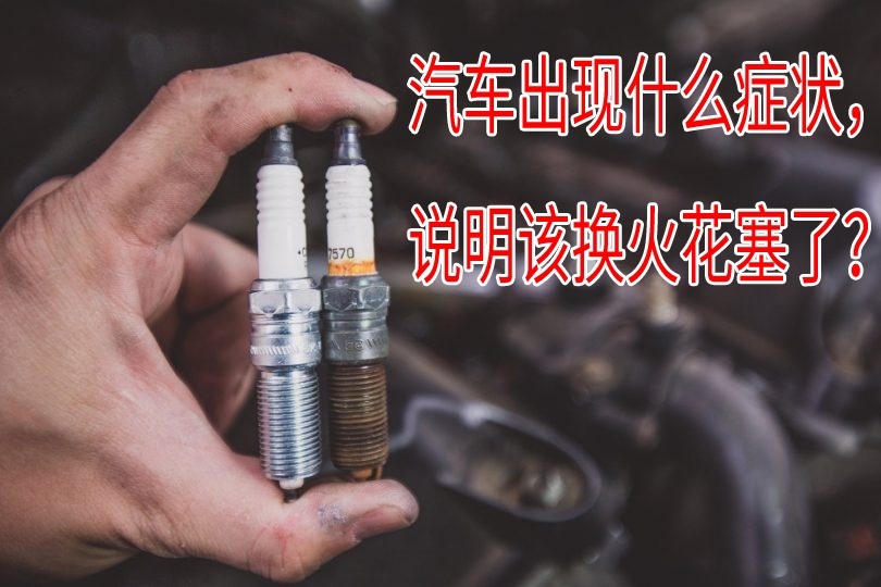 汽车出现哪些症状说明需要换火花塞了？