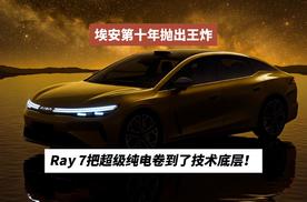 埃安第十年抛出王炸：Ray 7把超级纯电卷到了技术底层！