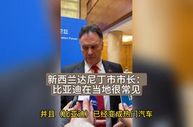 新西兰达尼丁市市长：比亚迪在当地很常见，是热门汽车