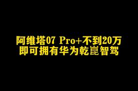 阿维塔07 Pro+不到20万 即可拥有华为乾崑智驾