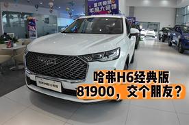 81900的哈弗H6经典版能不能让你多看一眼？