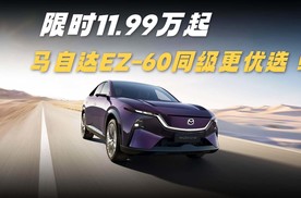 限时11.99万起，兼顾智能和驾趣，马自达EZ-60同级更优选！