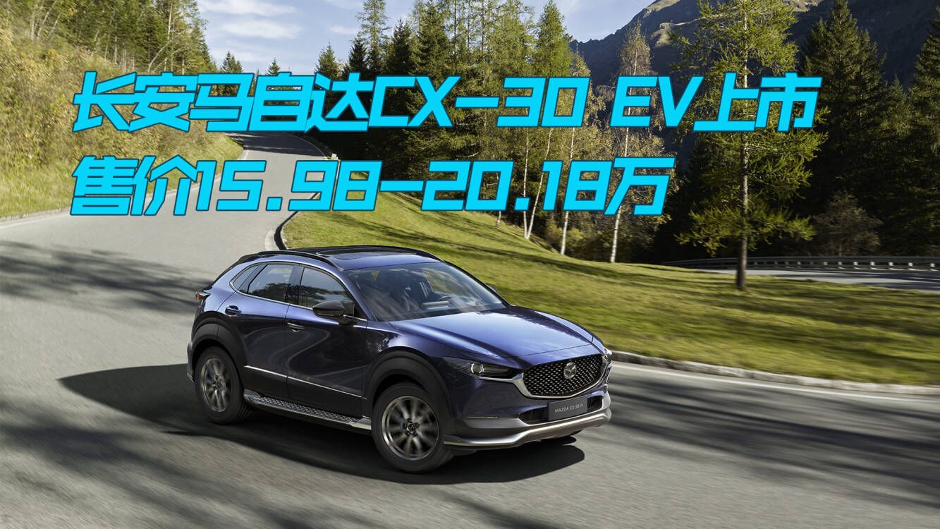 长安马自达CX-30 EV上市，售价15.98-20.18万，老车主这