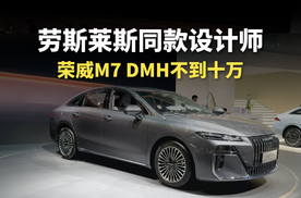 劳斯莱斯同款设计师，荣威M7 DMH不到十万！