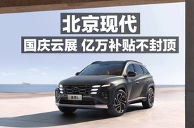 北京现代 国庆云展 亿万补贴不封顶！