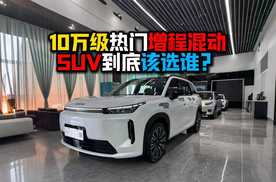 10万级热门增程混动SUV到底该选谁？
