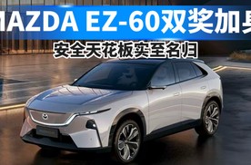 MAZDA EZ-60双奖加身，安全天花板实至名归！