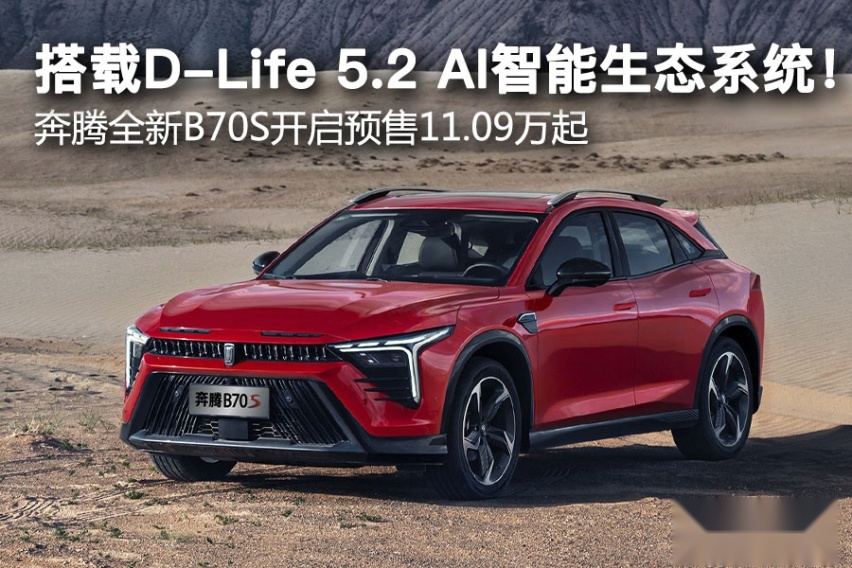 搭载D-Life 5.2 AI智能生态系统！ 奔腾全新B70S开启预售