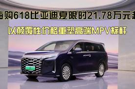 以颠覆性价格重塑高端MPV标杆，嗨购618比亚迪夏限时21.78万元起