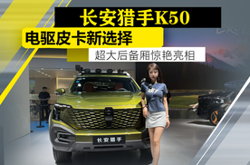 车展体验长安猎手K50 电驱皮卡新选择，超大后备厢惊艳！