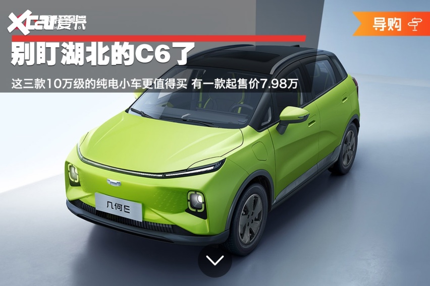 别盯湖北C6了 这三款10万级纯电小车更值得买 有一款起售价7.98万