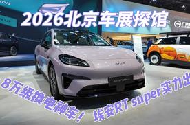 2026北京车展探馆｜8万级换电神车！埃安RT super实力出圈