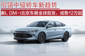 引领中级轿车新趋势！秦L DM-i北京车展全球首发，或售12万起