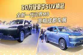 50万级豪华SUV销冠，全新一代问界M9亮相成都车展