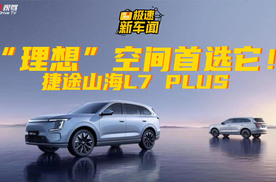 32变电动七座！捷途山海L7 PLUS成下半年最“理想”家用推荐