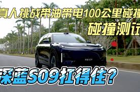 ”真人挑战带油带电100公里碰撞”测试    深蓝S09扛得住？