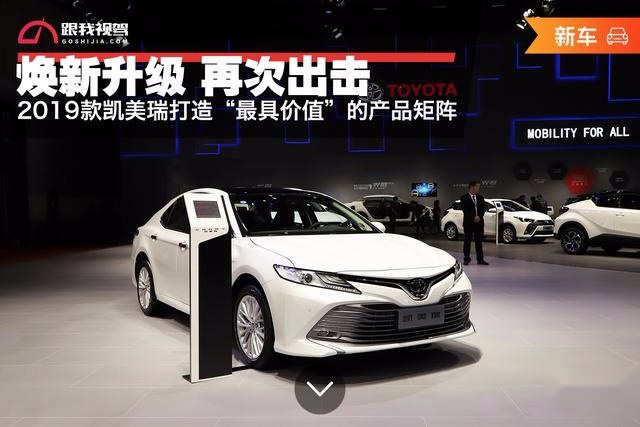 焕新升级 再次出击 2019款凯美瑞打造“最具价值”的产品矩阵