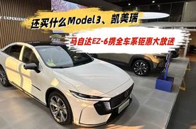 还买什么Model3、凯美瑞 马自达EZ-6携全车系钜惠大放送