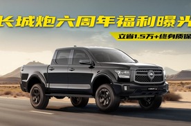 全球销量超75万！长城炮六周年福利曝光，省1.5万+终身质保，值吗？