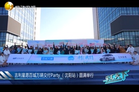 吉利星愿百城万辆交付Party （沈阳站）圆满举行！