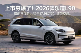 上市夯爆了！2026款乐道L90增配不加价，租电17.98万起
