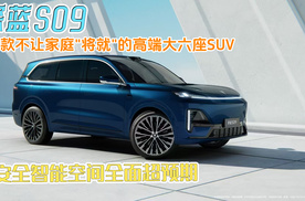 深蓝S09：一款不让家庭"将就"的高端大六座SUV，安全智能空间全面超预期