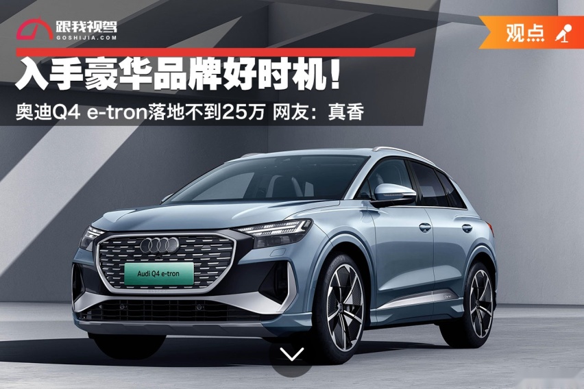 入手豪华品牌好时机！奥迪Q4 e-tron落地不到25万 网友：真香
