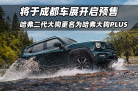 哈弗二代大狗更名为哈弗大狗PLUS，将于成都车展开启预售