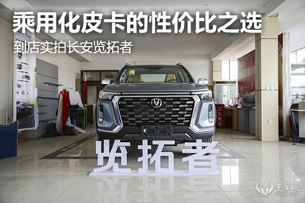乘用化皮卡的性价比之选，到店实拍长安览拓者
