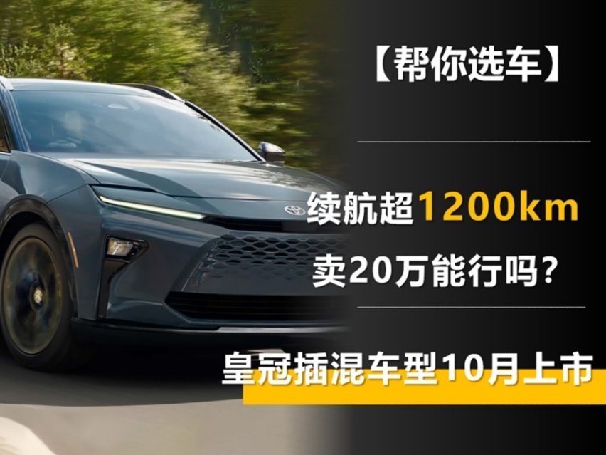 丰田睡醒了？续航超1200km 皇冠插混车型10月上市 卖20万能行吗