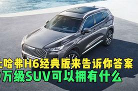 9万级SUV可以拥有什么 让哈弗H6经典版来告诉你答案