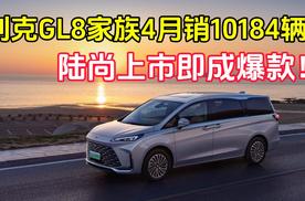 别克GL8家族4月销10184辆，陆尚上市即成爆款！