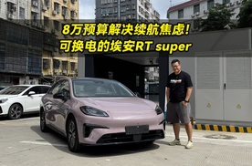 8万预算解决续航焦虑！可换电的埃安RT super太香了