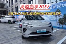 高能超享SUV 仅售13.98万起 比亚迪海狮06西安区域上市