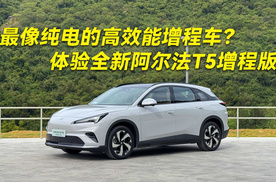 最像纯电的高效能增程车？体验全新阿尔法T5增程版