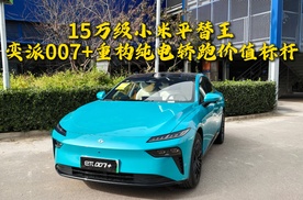 15万级小米平替王！奕派007+重构纯电轿跑价值标杆！