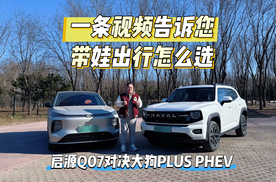 导购｜启源Q07对决大狗PLUS PHEV一条视频告诉您带娃出行怎么选