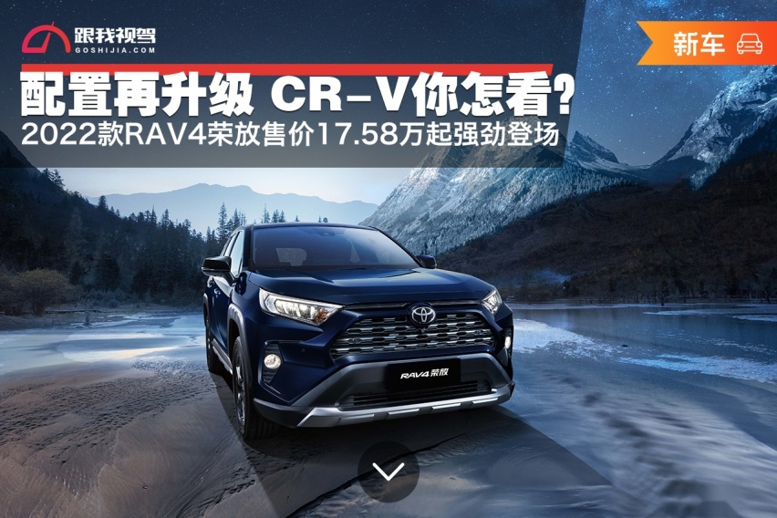 配置再升级 CR-V你怎么看？ 2022款RAV4荣放售17.58万起