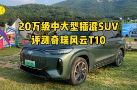 20万级中大型插混SUV，评测奇瑞风云T10