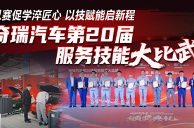 以赛促学淬匠心，以技赋能启新程！奇瑞汽车第20届服务技能大比武