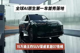 全球AI原生第一车首秀落地！15万级王炸SUV荣威家越07亮相