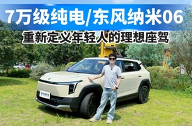 7万级纯电卷王东风纳米06，重新定义年轻人的理想座驾！