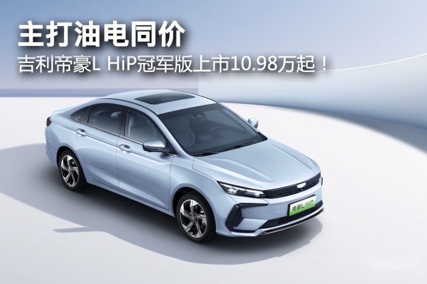 主打油电同价，吉利帝豪L HiP冠军版上市10.98万起！