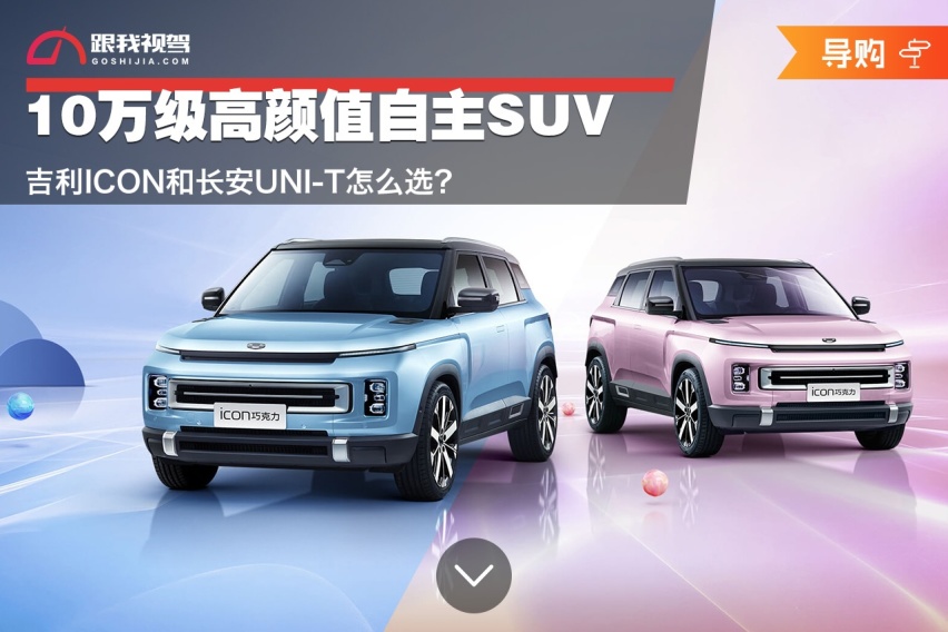 10万级高颜值自主SUV 吉利ICON和长安UNI-T怎么选？
