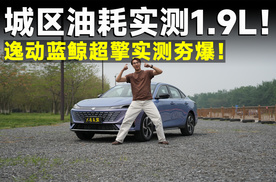 测试官｜第四代逸动蓝鲸超擎，随手开都能2L级油耗？